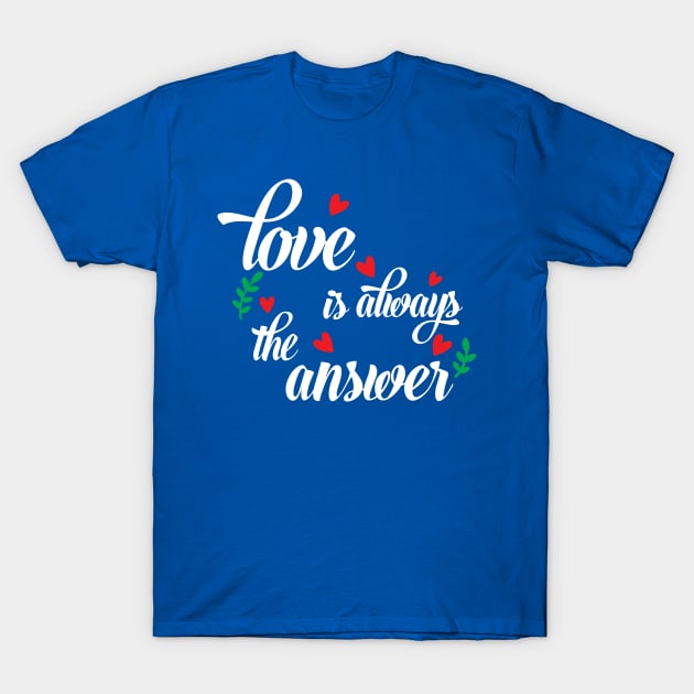 Love is always The answer Love Is Always The Answer T Shirt